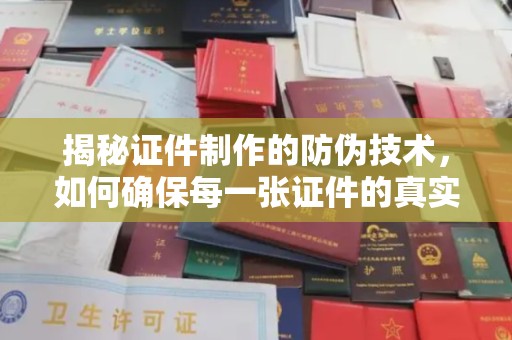 全州揭秘证件制作的防伪技术，如何确保每一张证件的真实性
